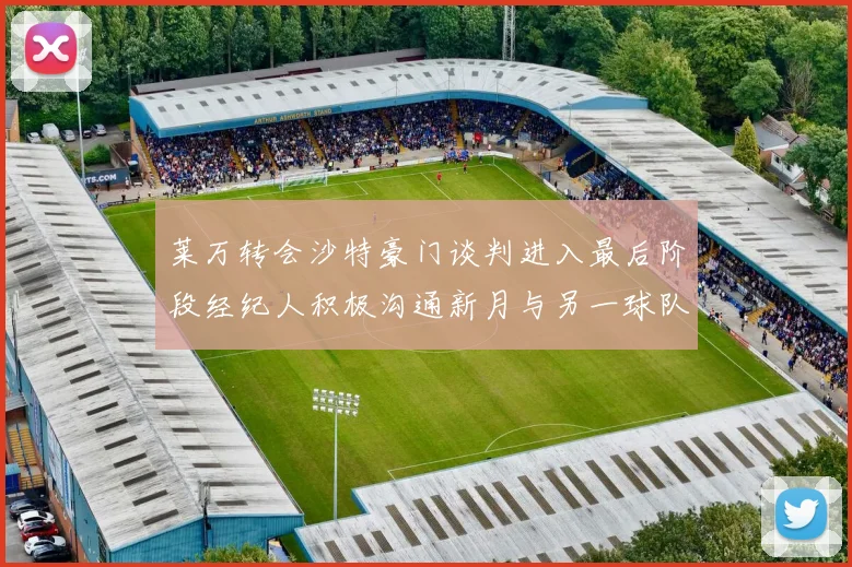 莱万转会沙特豪门谈判进入最后阶段经纪人积极沟通新月与另一球队