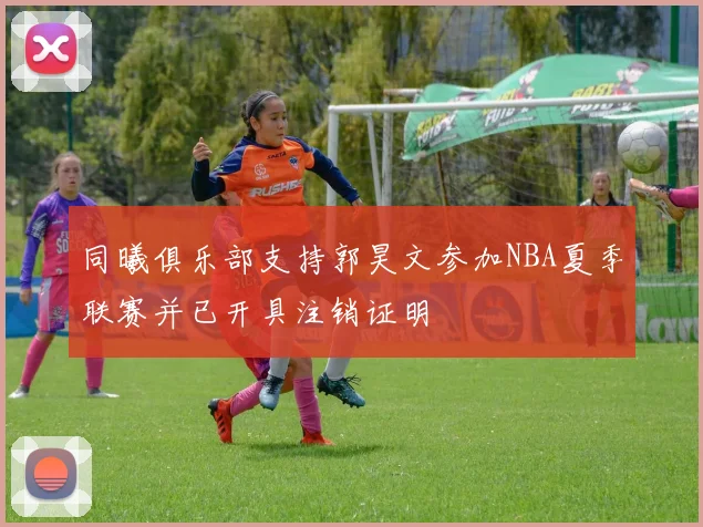 同曦俱乐部支持郭昊文参加NBA夏季联赛并已开具注销证明