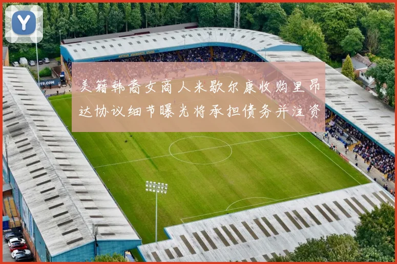 美籍韩裔女商人米歇尔康收购里昂达协议细节曝光将承担债务并注资
