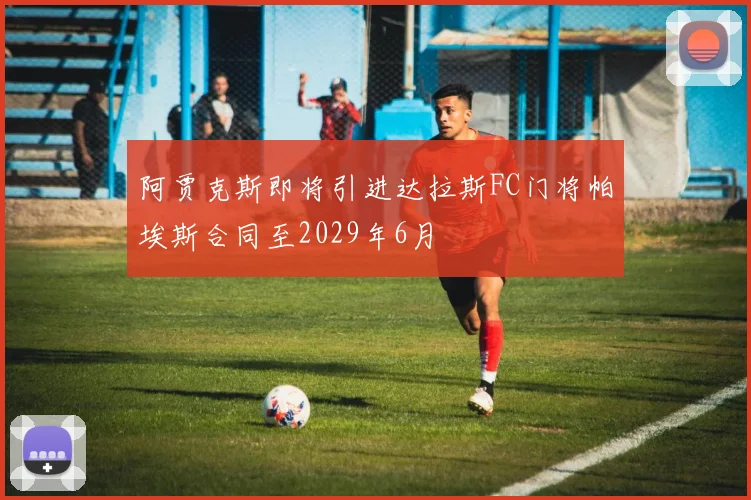 阿贾克斯即将引进达拉斯FC门将帕埃斯合同至2029年6月