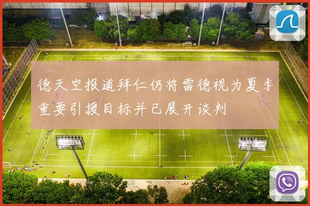 德天空报道拜仁仍将雷德视为夏季重要引援目标并已展开谈判