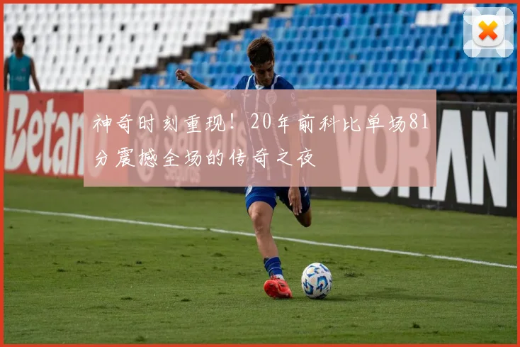 神奇时刻重现！20年前科比单场81分震撼全场的传奇之夜
