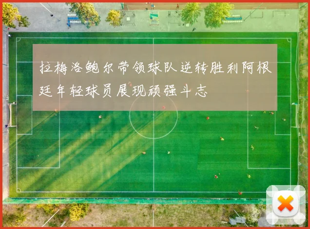 拉梅洛鲍尔带领球队逆转胜利阿根廷年轻球员展现顽强斗志